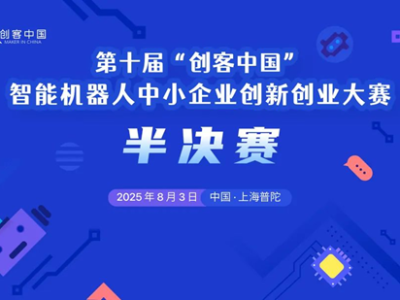 云上鏖战，智造未来——第十届“创客中国”智能机器人中小企业创新创业大赛半决赛在沪圆满收官
